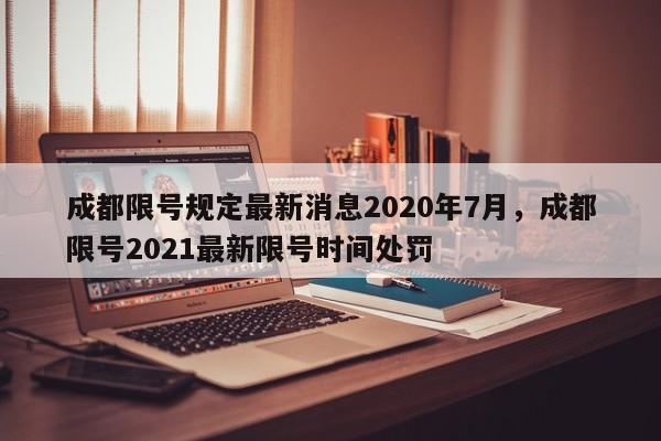 成都限号规定最新消息2020年7月，成都限号2021最新限号时间处罚-第1张图片-我的笔记