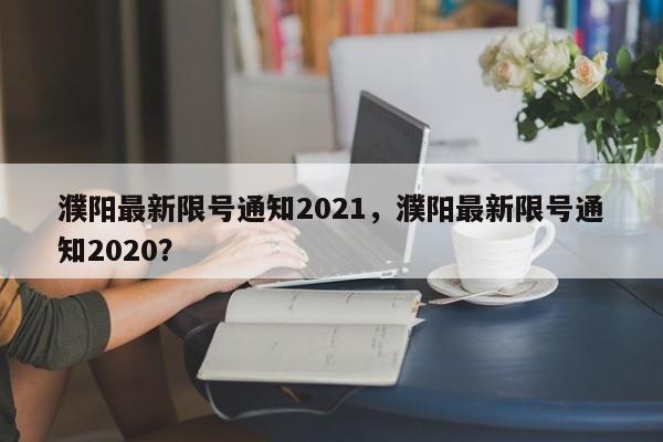 濮阳最新限号通知2021，濮阳最新限号通知2020？-第1张图片-我的笔记