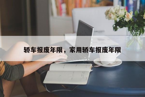 轿车报废年限，家用轿车报废年限-第1张图片-我的笔记