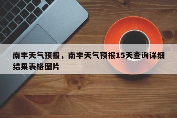 南丰天气预报，南丰天气预报15天查询详细结果表格图片-第1张图片-我的笔记