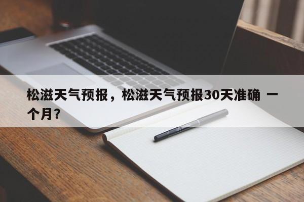 松滋天气预报，松滋天气预报30天准确 一个月？-第1张图片-我的笔记