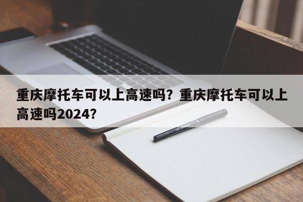 重庆摩托车可以上高速吗？重庆摩托车可以上高速吗2024？-第1张图片-我的笔记