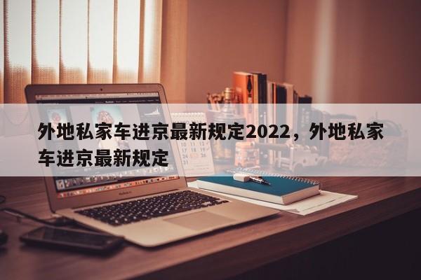 外地私家车进京最新规定2022，外地私家车进京最新规定-第1张图片-我的笔记