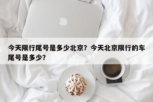 今天限行尾号是多少北京？今天北京限行的车尾号是多少？-第1张图片-我的笔记