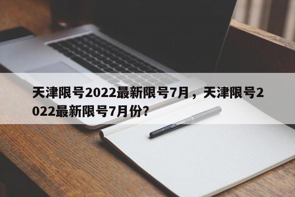 天津限号2022最新限号7月，天津限号2022最新限号7月份？-第1张图片-我的笔记