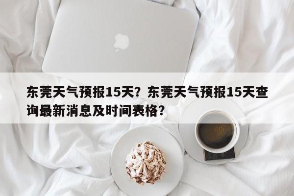 东莞天气预报15天？东莞天气预报15天查询最新消息及时间表格？-第1张图片-我的笔记