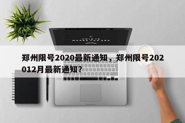 郑州限号2020最新通知，郑州限号202012月最新通知？-第1张图片-我的笔记