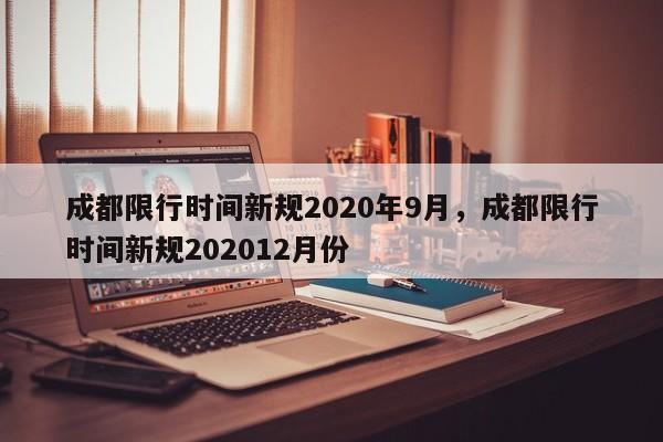 成都限行时间新规2020年9月，成都限行时间新规202012月份-第1张图片-我的笔记