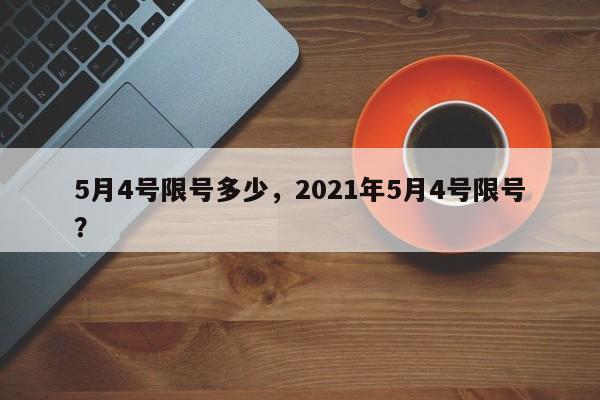 5月4号限号多少，2021年5月4号限号？-第1张图片-我的笔记