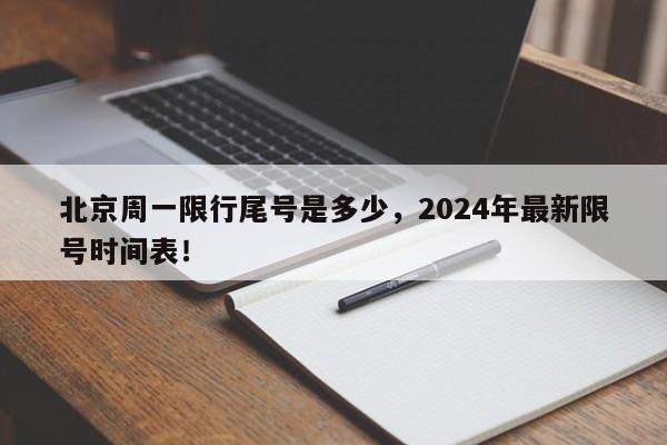 北京周一限行尾号是多少，2024年最新限号时间表！-第1张图片-我的笔记