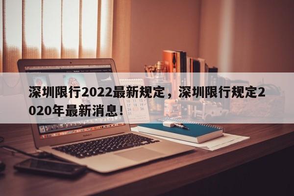 深圳限行2022最新规定，深圳限行规定2020年最新消息！-第1张图片-我的笔记