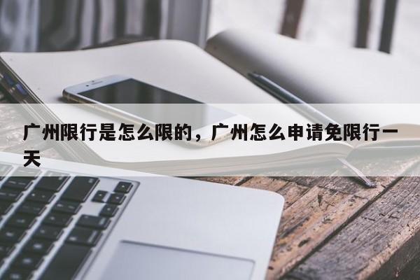 广州限行是怎么限的，广州怎么申请免限行一天-第1张图片-我的笔记