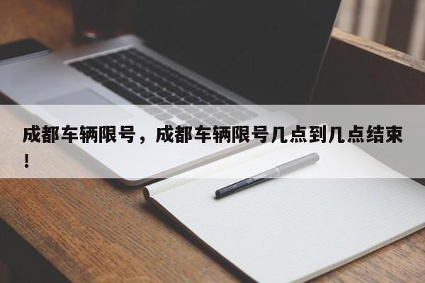 成都车辆限号，成都车辆限号几点到几点结束！-第1张图片-我的笔记