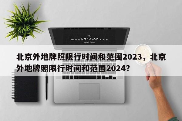 北京外地牌照限行时间和范围2023，北京外地牌照限行时间和范围2024？-第1张图片-我的笔记