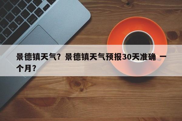 景德镇天气？景德镇天气预报30天准确 一个月？-第1张图片-我的笔记