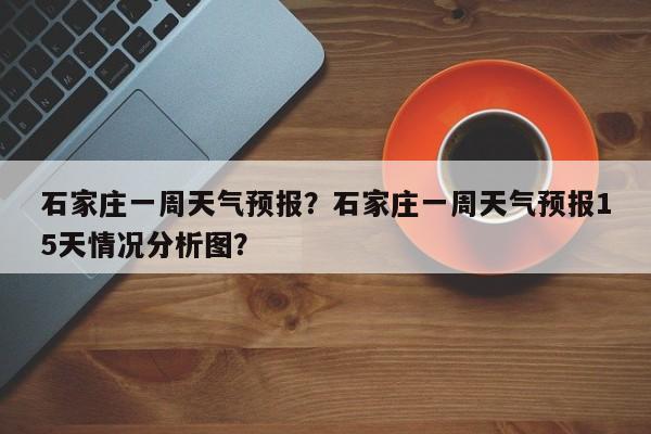 石家庄一周天气预报？石家庄一周天气预报15天情况分析图？-第1张图片-我的笔记