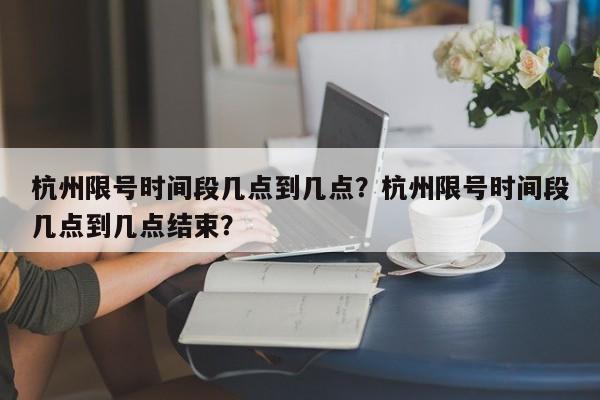 杭州限号时间段几点到几点？杭州限号时间段几点到几点结束？-第1张图片-我的笔记