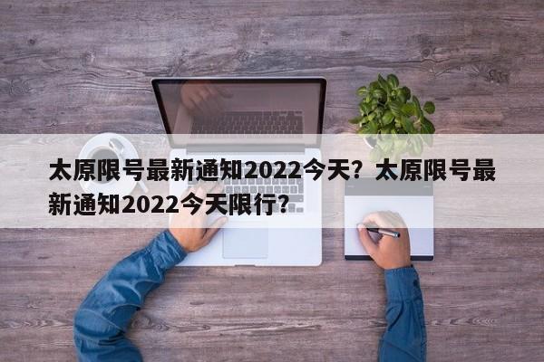 太原限号最新通知2022今天？太原限号最新通知2022今天限行？-第1张图片-我的笔记