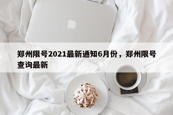 郑州限号2021最新通知6月份，郑州限号查询最新-第1张图片-我的笔记