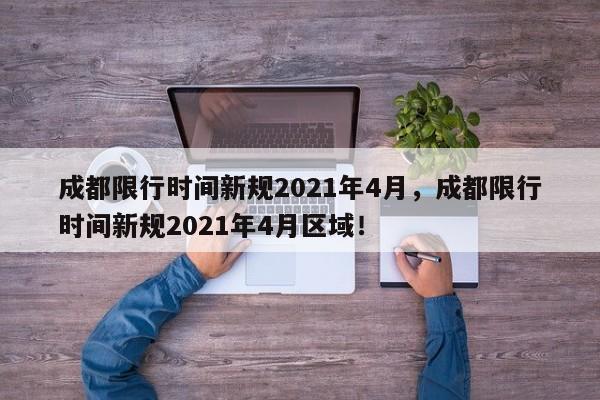 成都限行时间新规2021年4月，成都限行时间新规2021年4月区域！-第1张图片-我的笔记