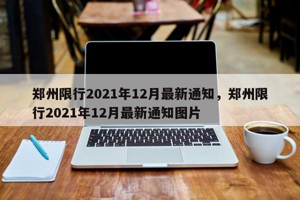 郑州限行2021年12月最新通知，郑州限行2021年12月最新通知图片-第1张图片-我的笔记