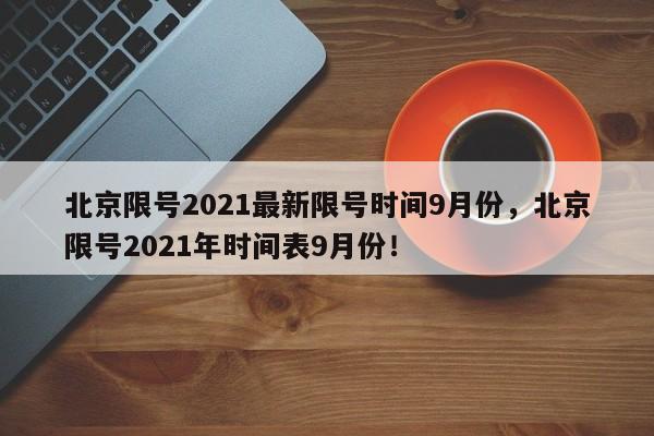 北京限号2021最新限号时间9月份，北京限号2021年时间表9月份！-第1张图片-我的笔记