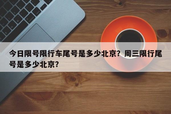 今日限号限行车尾号是多少北京？周三限行尾号是多少北京？-第1张图片-我的笔记