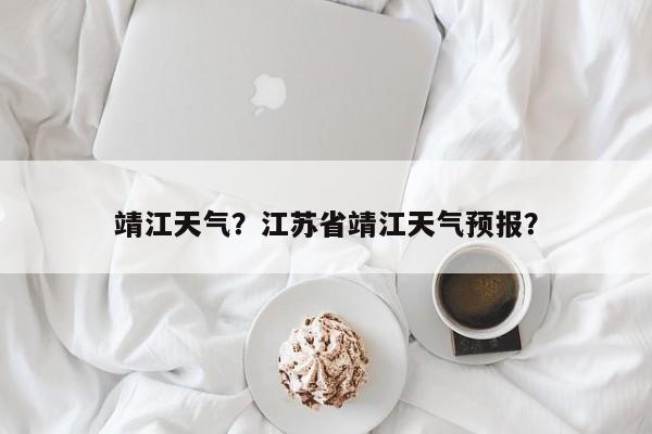 靖江天气？江苏省靖江天气预报？-第1张图片-我的笔记