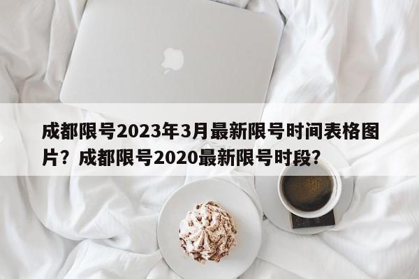 成都限号2023年3月最新限号时间表格图片？成都限号2020最新限号时段？-第1张图片-我的笔记