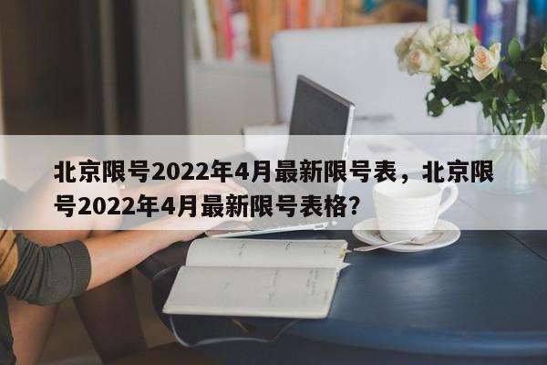 北京限号2022年4月最新限号表，北京限号2022年4月最新限号表格？-第1张图片-我的笔记