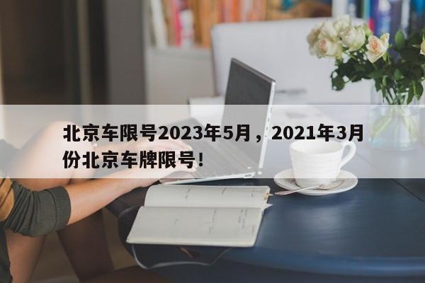 北京车限号2023年5月，2021年3月份北京车牌限号！-第1张图片-我的笔记