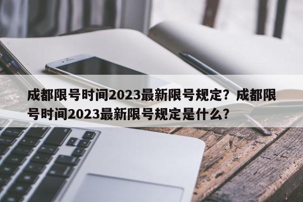 成都限号时间2023最新限号规定？成都限号时间2023最新限号规定是什么？-第1张图片-我的笔记