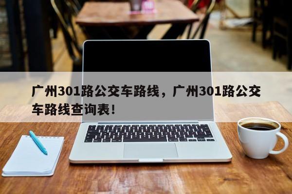 广州301路公交车路线，广州301路公交车路线查询表！-第1张图片-我的笔记