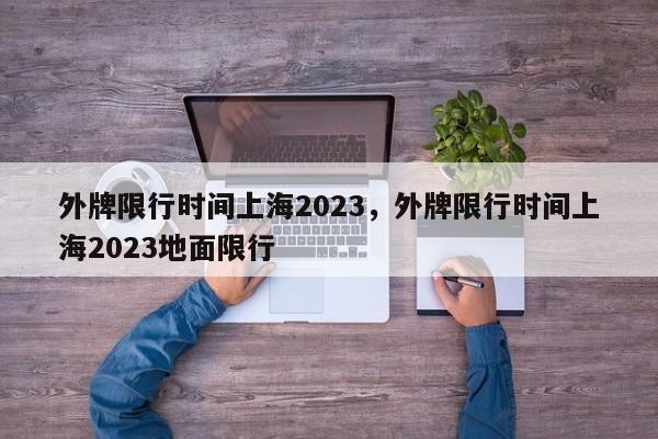 外牌限行时间上海2023，外牌限行时间上海2023地面限行-第1张图片-我的笔记