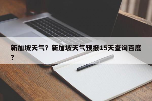 新加坡天气？新加坡天气预报15天查询百度？-第1张图片-我的笔记