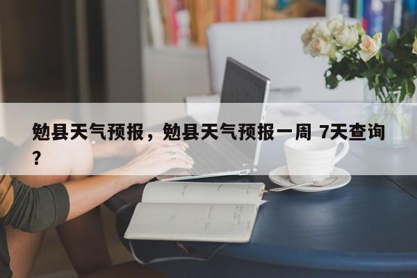 勉县天气预报，勉县天气预报一周 7天查询？-第1张图片-我的笔记