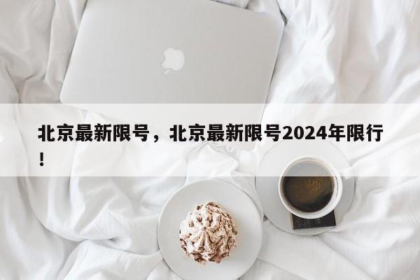 北京最新限号，北京最新限号2024年限行！-第1张图片-我的笔记