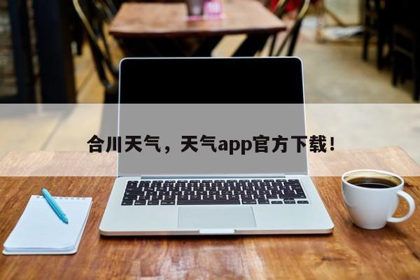 合川天气，天气app官方下载！-第1张图片-我的笔记