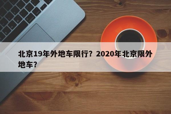 北京19年外地车限行？2020年北京限外地车？-第1张图片-我的笔记