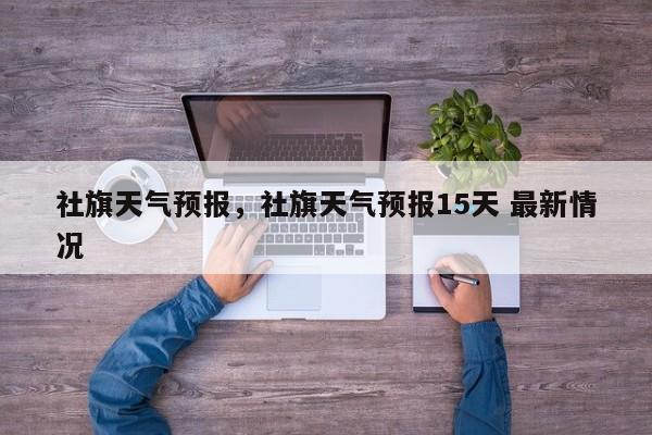 社旗天气预报，社旗天气预报15天 最新情况-第1张图片-我的笔记