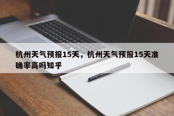 杭州天气预报15天，杭州天气预报15天准确率高吗知乎-第1张图片-我的笔记