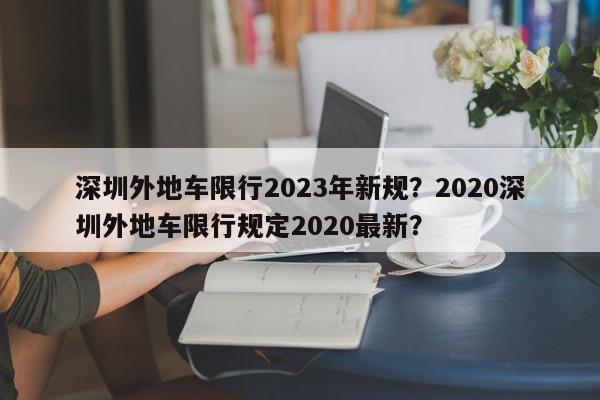 深圳外地车限行2023年新规？2020深圳外地车限行规定2020最新？-第1张图片-我的笔记