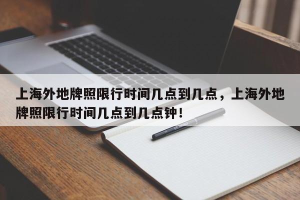 上海外地牌照限行时间几点到几点，上海外地牌照限行时间几点到几点钟！-第1张图片-我的笔记