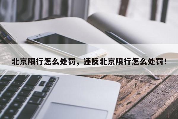 北京限行怎么处罚，违反北京限行怎么处罚！-第1张图片-我的笔记