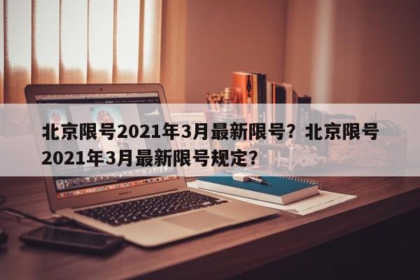 北京限号2021年3月最新限号？北京限号2021年3月最新限号规定？-第1张图片-我的笔记