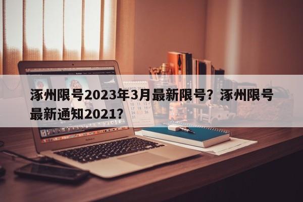 涿州限号2023年3月最新限号？涿州限号最新通知2021？-第1张图片-我的笔记