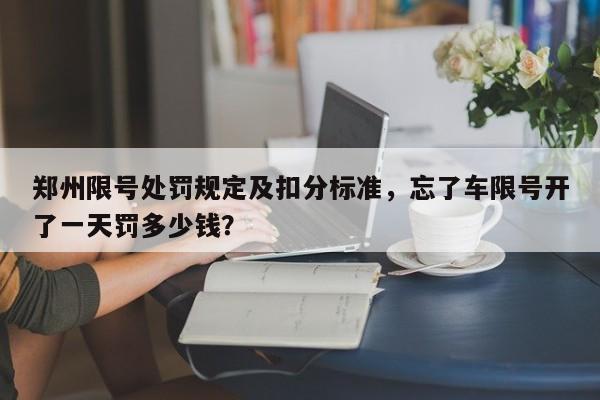 郑州限号处罚规定及扣分标准，忘了车限号开了一天罚多少钱？-第1张图片-我的笔记