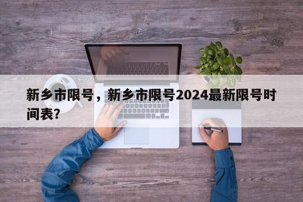 新乡市限号，新乡市限号2024最新限号时间表？-第1张图片-我的笔记