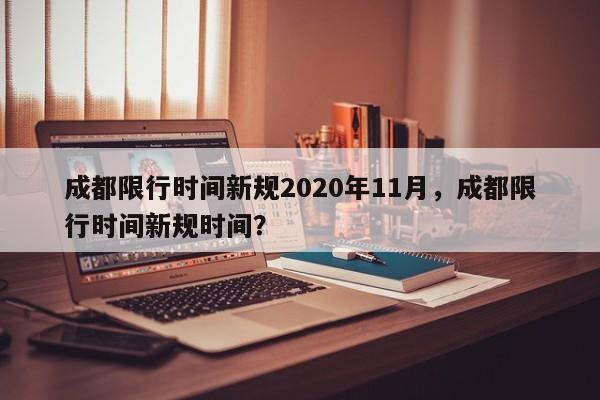 成都限行时间新规2020年11月，成都限行时间新规时间？-第1张图片-我的笔记