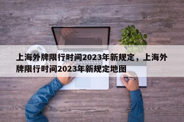 上海外牌限行时间2023年新规定，上海外牌限行时间2023年新规定地图-第1张图片-我的笔记